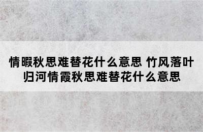 情暇秋思难替花什么意思 竹风落叶归河情霞秋思难替花什么意思